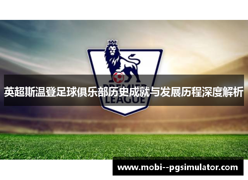 英超斯温登足球俱乐部历史成就与发展历程深度解析 英超斯温登足球俱乐部历史成就与发展历程深度解析