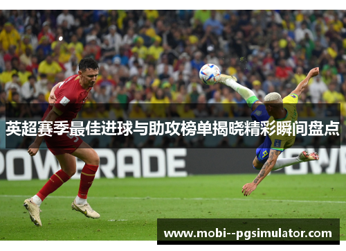 英超赛季最佳进球与助攻榜单揭晓精彩瞬间盘点