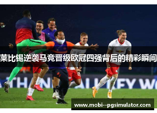 莱比锡逆袭马竞晋级欧冠四强背后的精彩瞬间 莱比锡逆袭马竞晋级欧冠四强背后的精彩瞬间