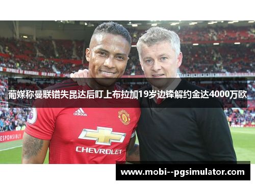 葡媒称曼联错失昆达后盯上布拉加19岁边锋解约金达4000万欧 葡媒称曼联错失昆达后盯上布拉加19岁边锋解约金达4000万欧