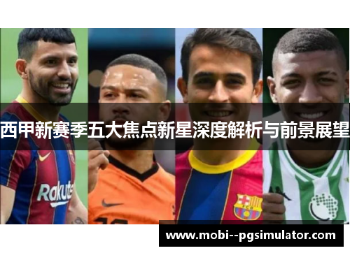 西甲新赛季五大焦点新星深度解析与前景展望