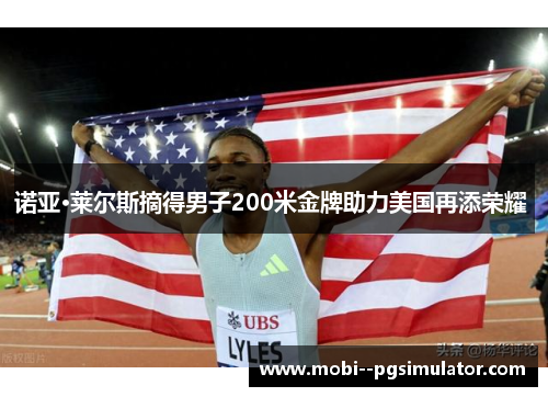 诺亚·莱尔斯摘得男子200米金牌助力美国再添荣耀 诺亚·莱尔斯摘得男子200米金牌助力美国再添荣耀