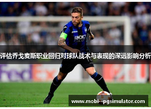 评估乔戈麦斯职业回归对球队战术与表现的深远影响分析 评估乔戈麦斯职业回归对球队战术与表现的深远影响分析