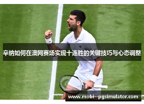 辛纳如何在澳网赛场实现十连胜的关键技巧与心态调整 辛纳如何在澳网赛场实现十连胜的关键技巧与心态调整