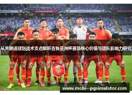 从关键进球到战术支点解析吉鲁亚洲杯赛场核心价值与团队影响力研究 从关键进球到战术支点解析吉鲁亚洲杯赛场核心价值与团队影响力研究