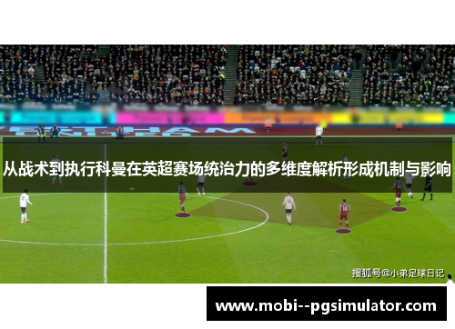 从战术到执行科曼在英超赛场统治力的多维度解析形成机制与影响