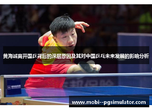 黄海诚离开国乒背后的深层原因及其对中国乒乓未来发展的影响分析