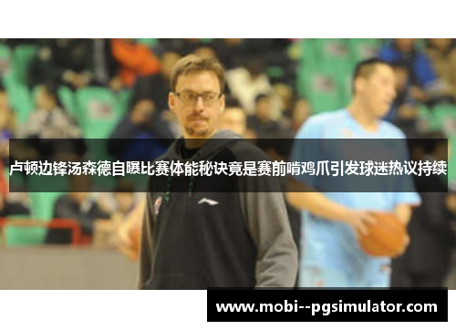 卢顿边锋汤森德自曝比赛体能秘诀竟是赛前啃鸡爪引发球迷热议持续