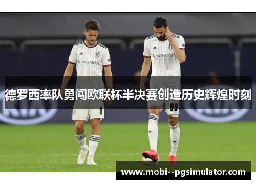 德罗西率队勇闯欧联杯半决赛创造历史辉煌时刻
