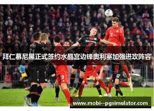 拜仁慕尼黑正式签约水晶宫边锋奥利塞加强进攻阵容