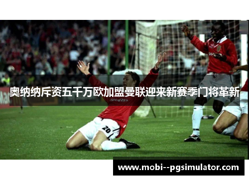 奥纳纳斥资五千万欧加盟曼联迎来新赛季门将革新