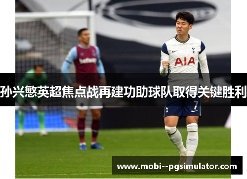 孙兴慜英超焦点战再建功助球队取得关键胜利